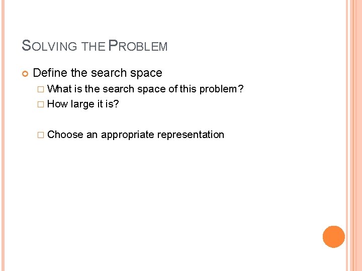 SOLVING THE PROBLEM Define the search space � What is the search space of