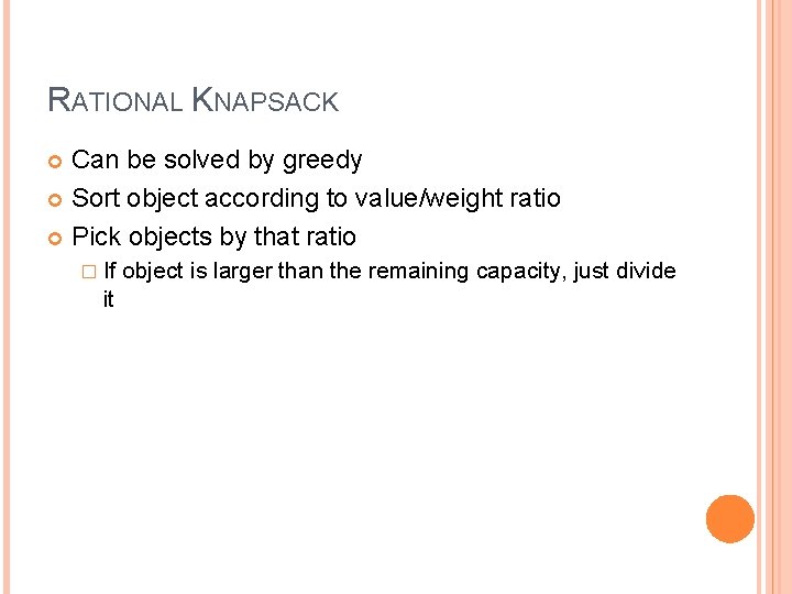 RATIONAL KNAPSACK Can be solved by greedy Sort object according to value/weight ratio Pick