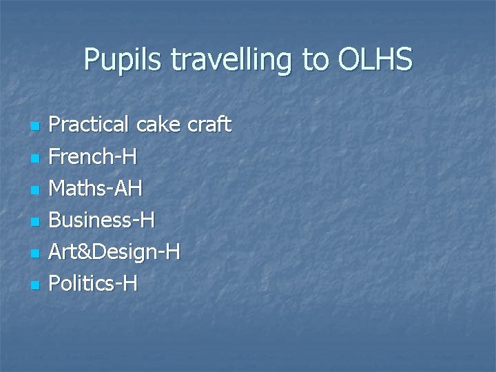 Pupils travelling to OLHS n n n Practical cake craft French-H Maths-AH Business-H Art&Design-H