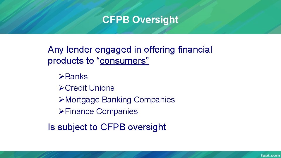 CFPB Oversight Any lender engaged in offering financial products to “consumers” ØBanks ØCredit Unions