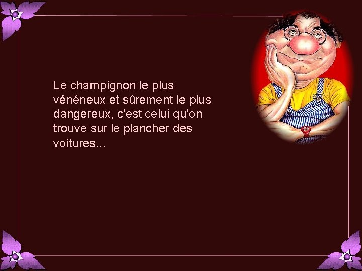 Le champignon le plus vénéneux et sûrement le plus dangereux, c'est celui qu'on trouve