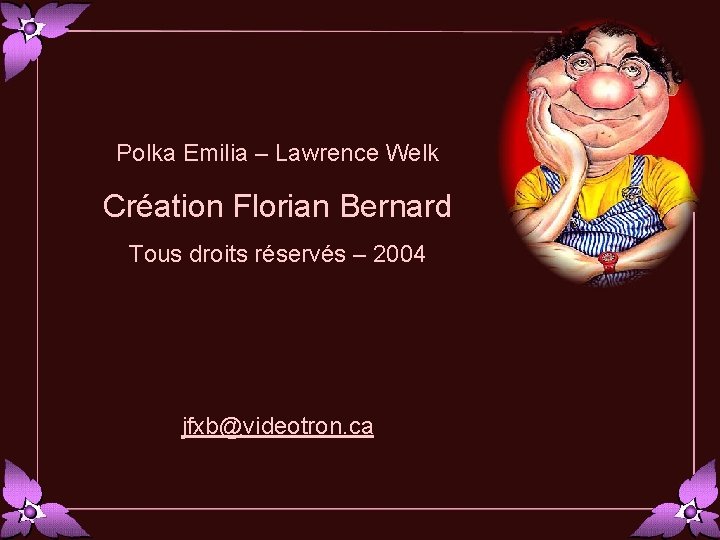 Polka Emilia – Lawrence Welk Création Florian Bernard Tous droits réservés – 2004 jfxb@videotron.