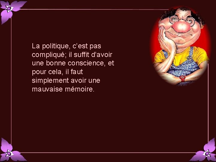 La politique, c’est pas compliqué; il suffit d’avoir une bonne conscience, et pour cela,