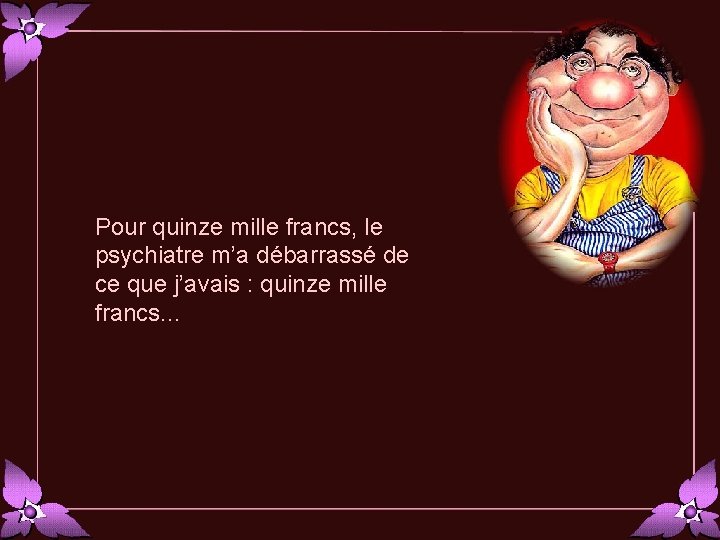 Pour quinze mille francs, le psychiatre m’a débarrassé de ce que j’avais : quinze