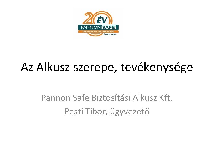 Az Alkusz szerepe, tevékenysége Pannon Safe Biztosítási Alkusz Kft. Pesti Tibor, ügyvezető 