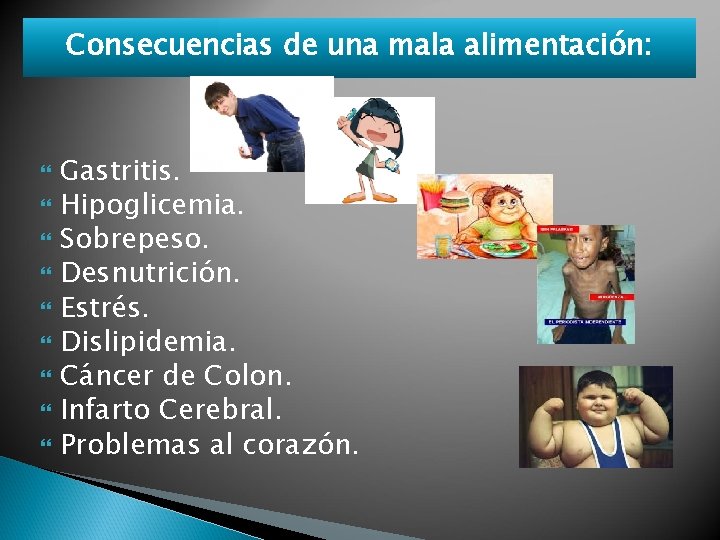 Consecuencias de una mala alimentación: Gastritis. Hipoglicemia. Sobrepeso. Desnutrición. Estrés. Dislipidemia. Cáncer de Colon.