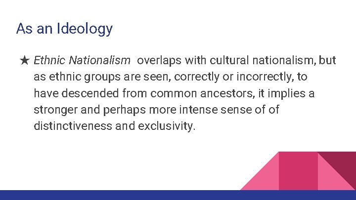 As an Ideology ★ Ethnic Nationalism overlaps with cultural nationalism, but as ethnic groups