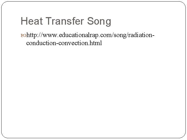 Heat Transfer Song http: //www. educationalrap. com/song/radiation- conduction-convection. html 