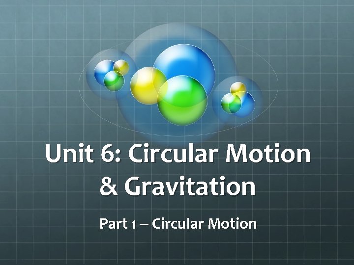 Unit 6: Circular Motion & Gravitation Part 1 – Circular Motion 
