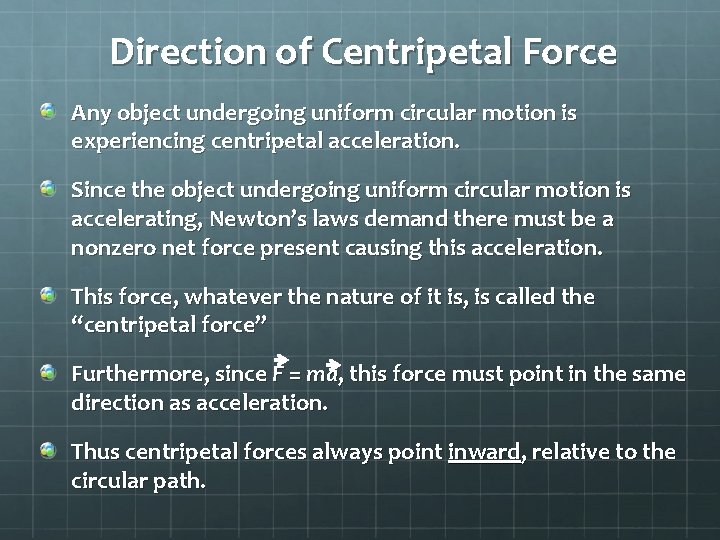 Direction of Centripetal Force Any object undergoing uniform circular motion is experiencing centripetal acceleration.