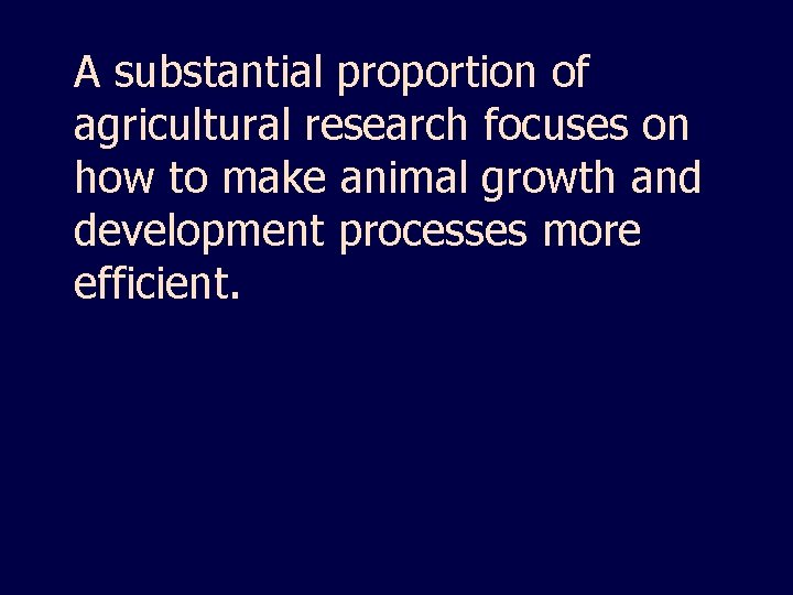 A substantial proportion of agricultural research focuses on how to make animal growth and