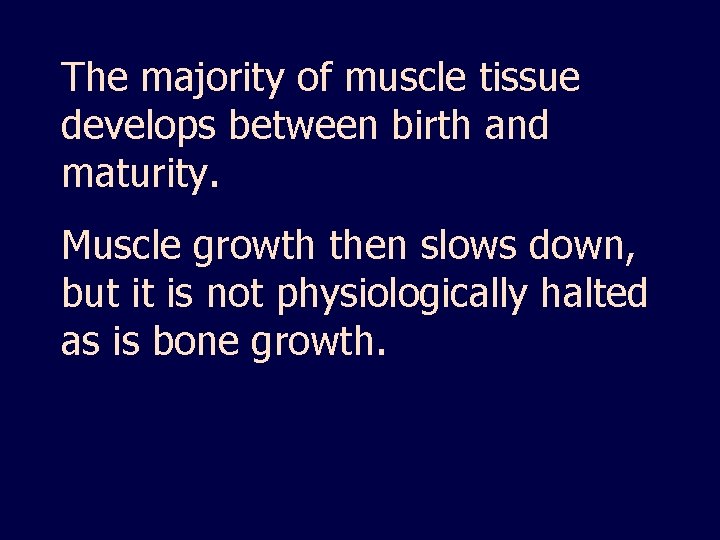 The majority of muscle tissue develops between birth and maturity. Muscle growth then slows