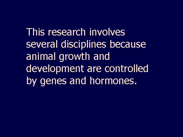 This research involves several disciplines because animal growth and development are controlled by genes
