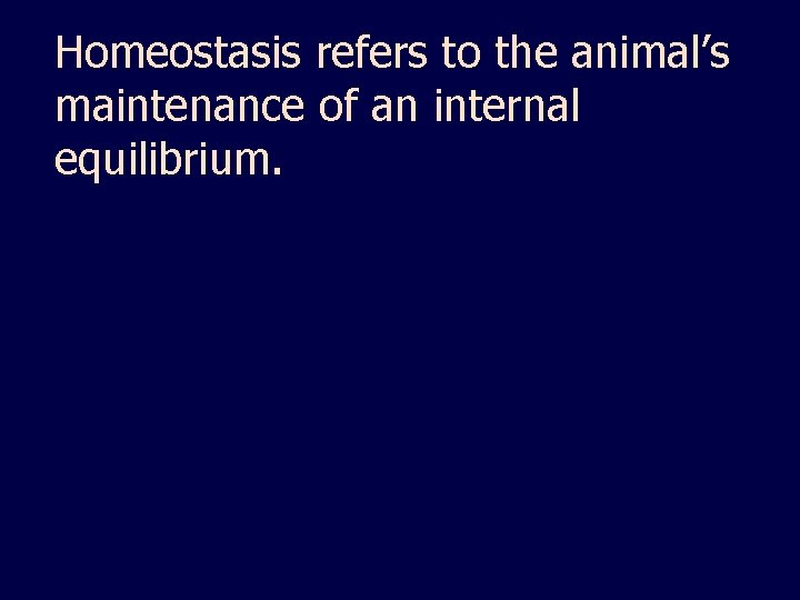 Homeostasis refers to the animal’s maintenance of an internal equilibrium. 