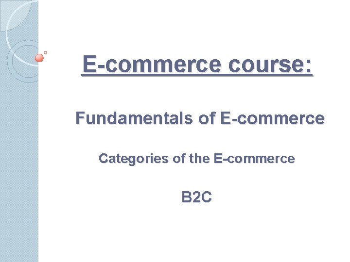 E-commerce course: Fundamentals of E-commerce Categories of the E-commerce B 2 C 