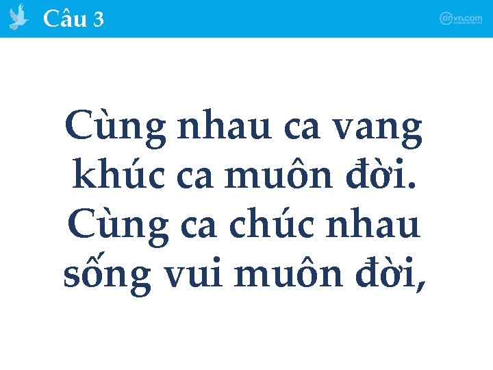 Câu 3 Cùng nhau ca vang khúc ca muôn đời. Cùng ca chúc nhau