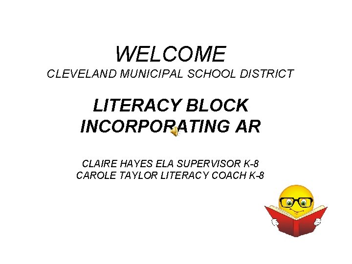 WELCOME CLEVELAND MUNICIPAL SCHOOL DISTRICT LITERACY BLOCK INCORPORATING AR CLAIRE HAYES ELA SUPERVISOR K-8