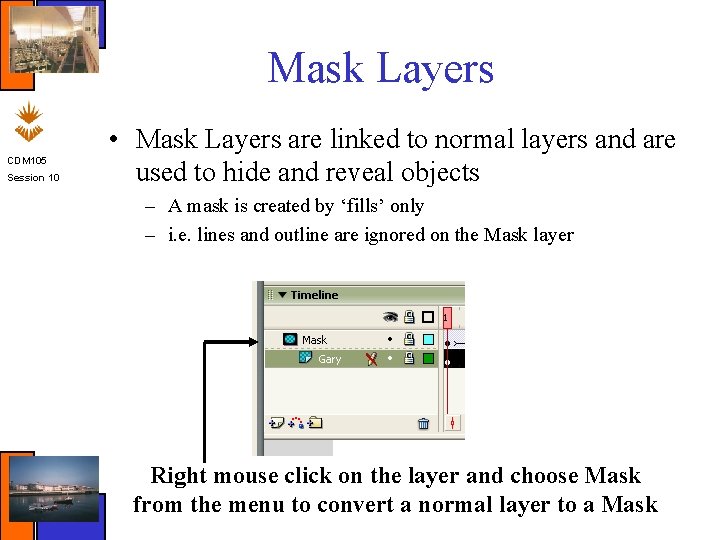 Mask Layers CDM 105 Session 10 • Mask Layers are linked to normal layers
