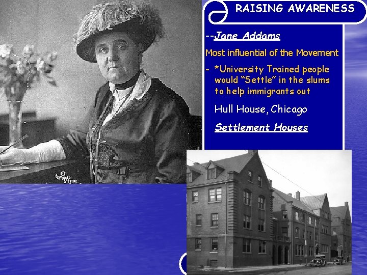 RAISING AWARENESS --Jane Addams Most influential of the Movement - *University Trained people would