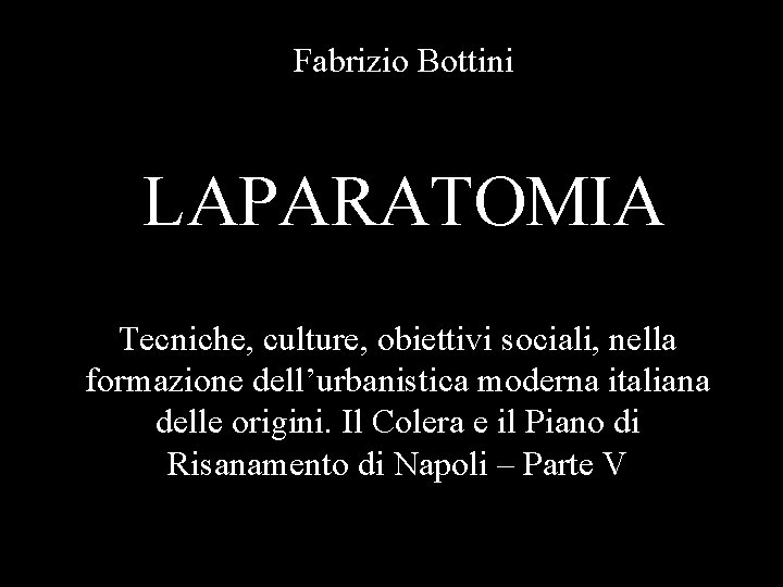 Fabrizio Bottini LAPARATOMIA Tecniche, culture, obiettivi sociali, nella formazione dell’urbanistica moderna italiana delle origini.