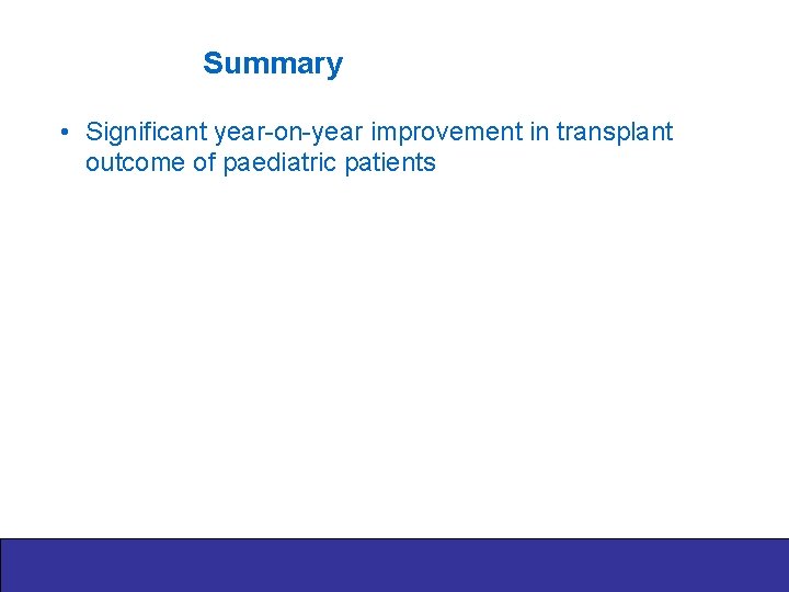 Summary • Significant year-on-year improvement in transplant outcome of paediatric patients 