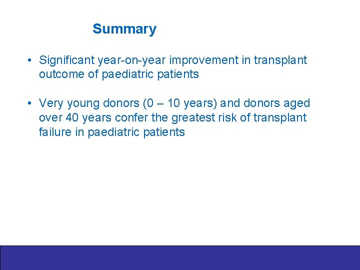 Summary • Significant year-on-year improvement in transplant outcome of paediatric patients • Very young