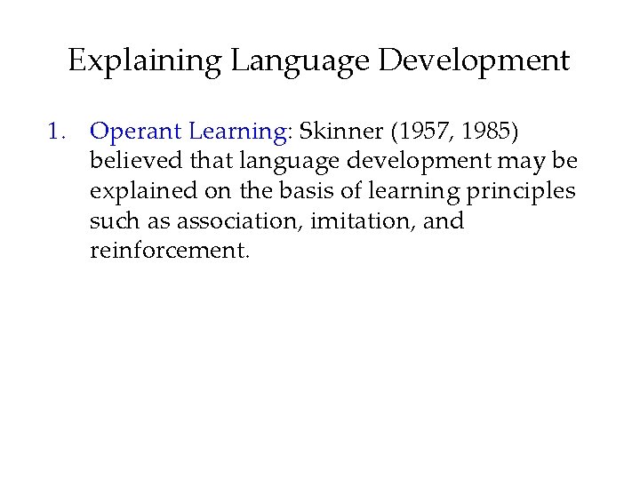 Explaining Language Development 1. Operant Learning: Skinner (1957, 1985) believed that language development may
