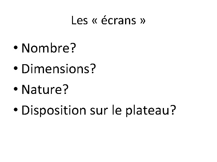 Les « écrans » • Nombre? • Dimensions? • Nature? • Disposition sur le