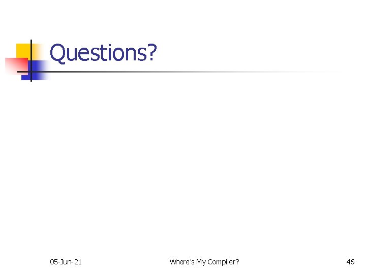 Questions? 05 -Jun-21 Where's My Compiler? 46 