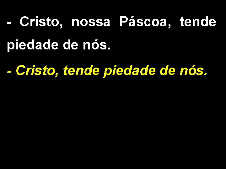 - Cristo, nossa Páscoa, tende piedade de nós. - Cristo, tende piedade de nós.