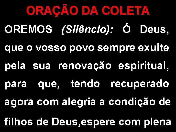 ORAÇÃO DA COLETA OREMOS (Silêncio): Ó Deus, que o vosso povo sempre exulte pela