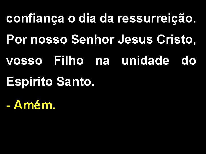 confiança o dia da ressurreição. Por nosso Senhor Jesus Cristo, vosso Filho na unidade