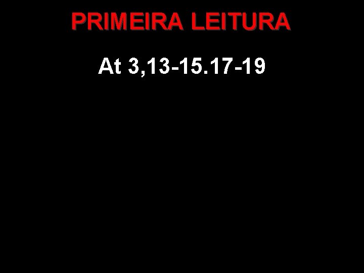 PRIMEIRA LEITURA At 3, 13 -15. 17 -19 