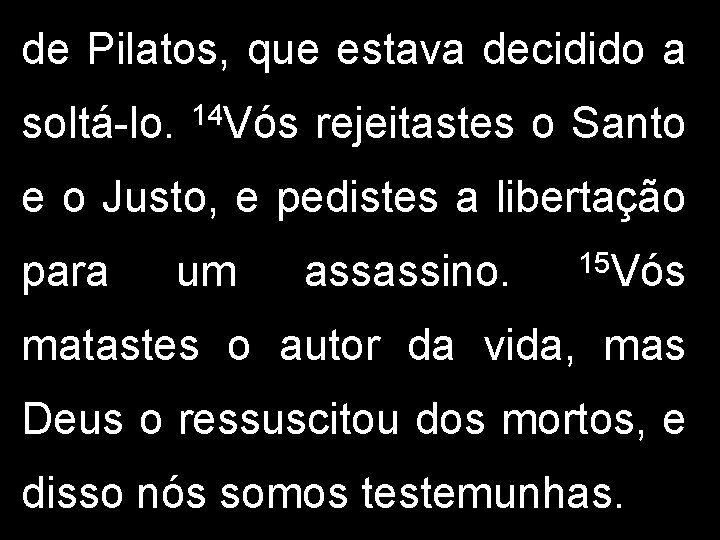 de Pilatos, que estava decidido a soltá-lo. 14 Vós rejeitastes o Santo e o