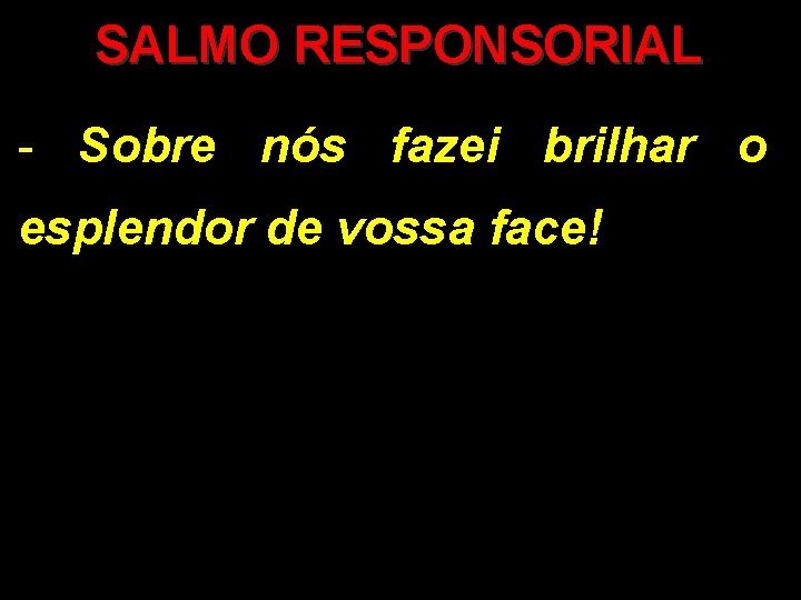 SALMO RESPONSORIAL - Sobre nós fazei brilhar o esplendor de vossa face! 