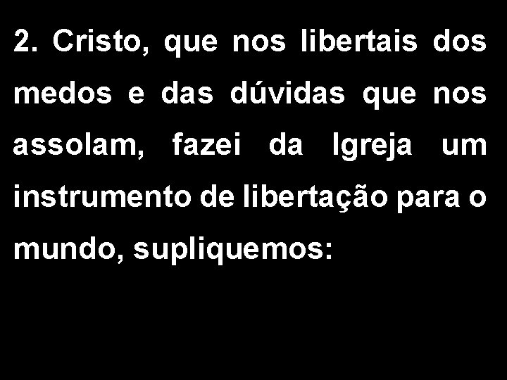 2. Cristo, que nos libertais dos medos e das dúvidas que nos assolam, fazei