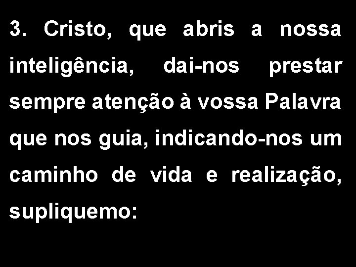 3. Cristo, que abris a nossa inteligência, dai-nos prestar sempre atenção à vossa Palavra