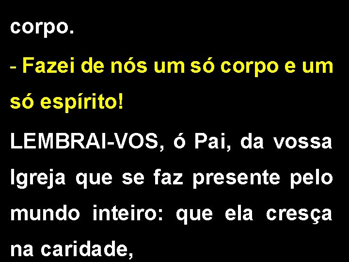 corpo. - Fazei de nós um só corpo e um só espírito! LEMBRAI-VOS, ó