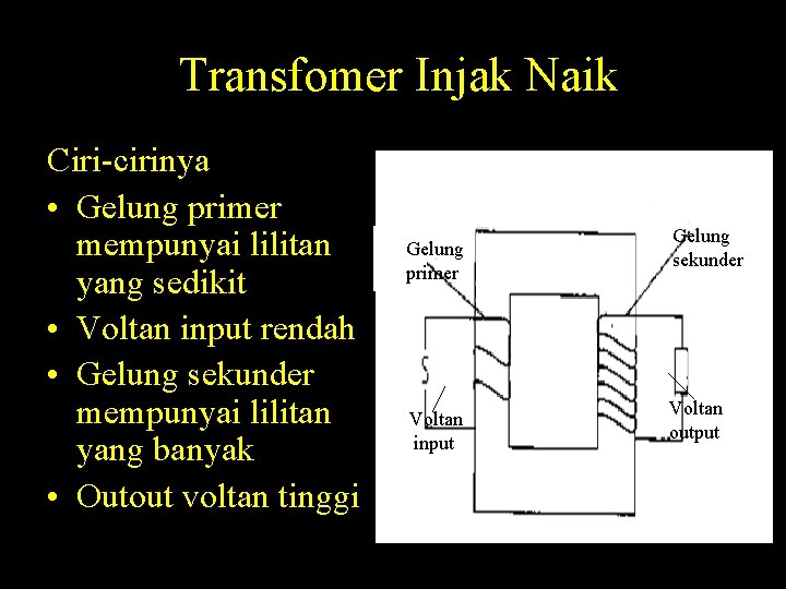 Transfomer Injak Naik Ciri-cirinya • Gelung primer mempunyai lilitan yang sedikit • Voltan input