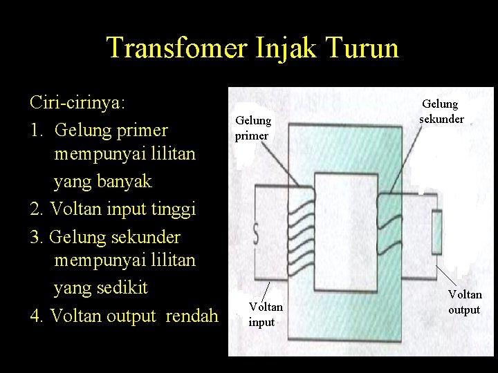 Transfomer Injak Turun Ciri-cirinya: 1. Gelung primer mempunyai lilitan yang banyak 2. Voltan input