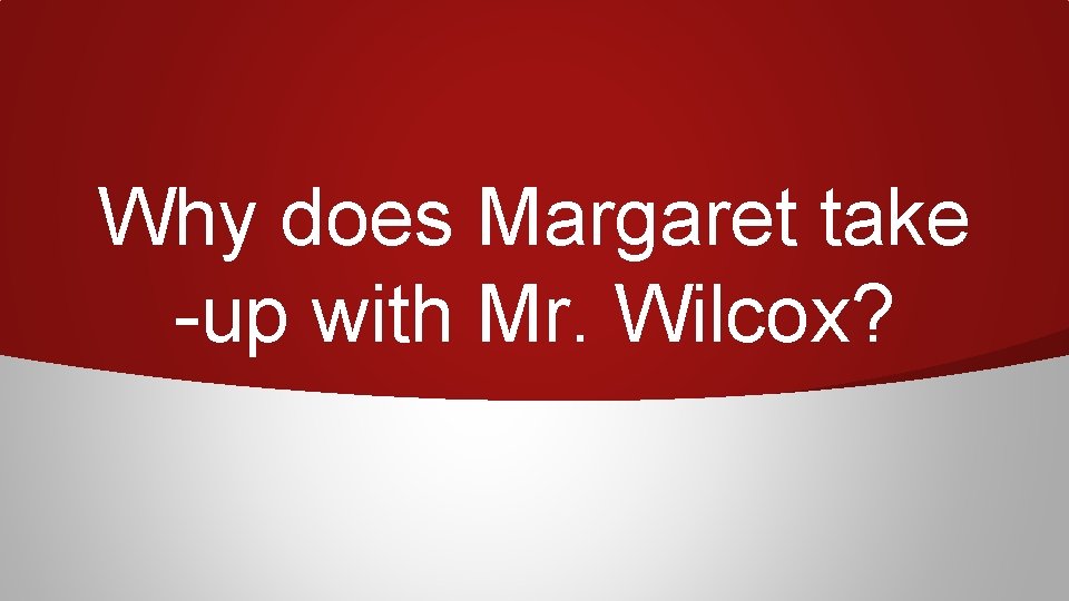 Why does Margaret take -up with Mr. Wilcox? 