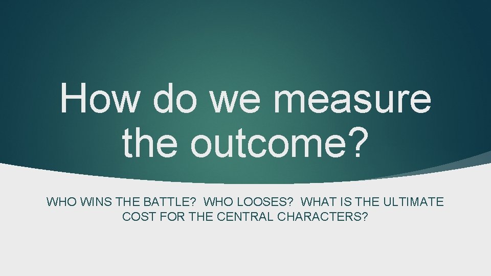 How do we measure the outcome? WHO WINS THE BATTLE? WHO LOOSES? WHAT IS