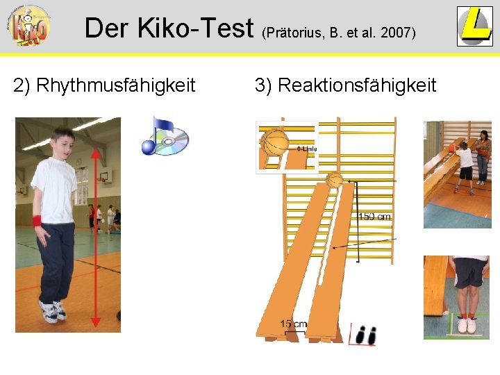 Der Kiko-Test (Prätorius, B. et al. 2007) 2) Rhythmusfähigkeit 3) Reaktionsfähigkeit Der Kiko-Test (Prätorius, B. et al. 2007) 2) Rhythmusfähigkeit 3) Reaktionsfähigkeit
