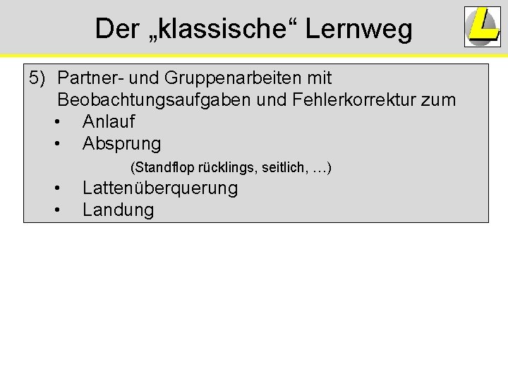 Der „klassische“ Lernweg 5) Partner- und Gruppenarbeiten mit Beobachtungsaufgaben und Fehlerkorrektur zum • Anlauf Der „klassische“ Lernweg 5) Partner- und Gruppenarbeiten mit Beobachtungsaufgaben und Fehlerkorrektur zum • Anlauf