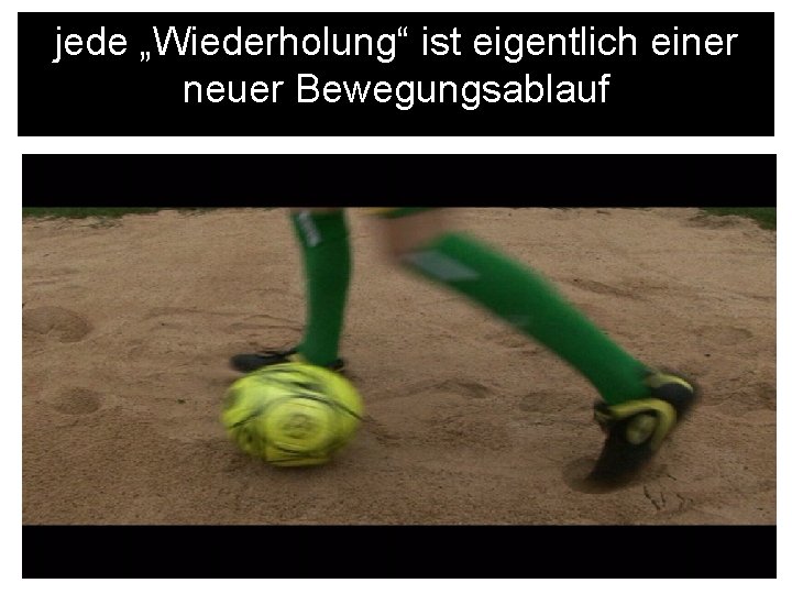 „Nichtwiederholbarkeit“ identischer jede „Wiederholung“ ist eigentlich einer neuer Bewegungen Bewegungsablauf „Nichtwiederholbarkeit“ identischer jede „Wiederholung“ ist eigentlich einer neuer Bewegungen Bewegungsablauf