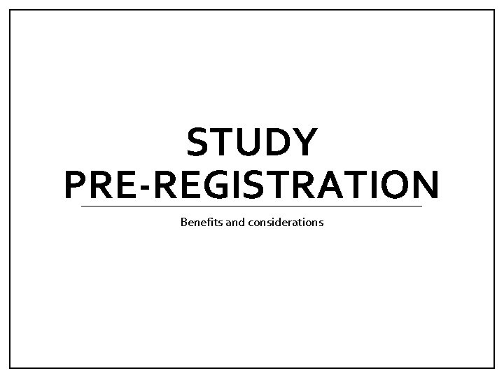 STUDY PRE-REGISTRATION Benefits and considerations 