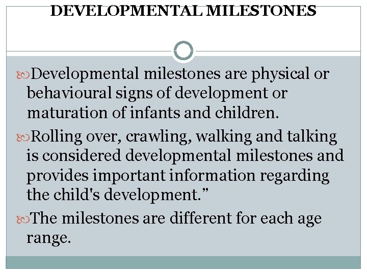 DEVELOPMENTAL MILESTONES Developmental milestones are physical or behavioural signs of development or maturation of DEVELOPMENTAL MILESTONES Developmental milestones are physical or behavioural signs of development or maturation of
