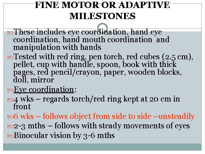 FINE MOTOR OR ADAPTIVE MILESTONES These includes eye coordination, hand mouth coordination and manipulation FINE MOTOR OR ADAPTIVE MILESTONES These includes eye coordination, hand mouth coordination and manipulation