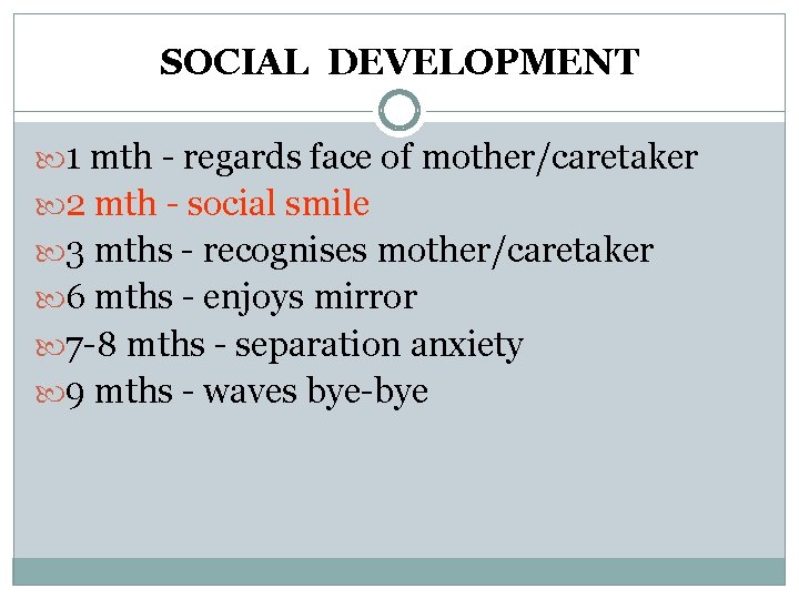 SOCIAL DEVELOPMENT 1 mth - regards face of mother/caretaker 2 mth - social smile SOCIAL DEVELOPMENT 1 mth - regards face of mother/caretaker 2 mth - social smile