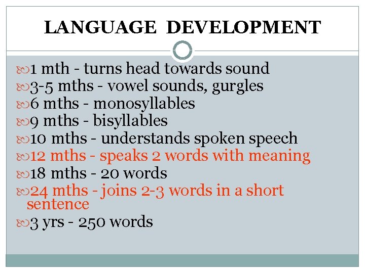 LANGUAGE DEVELOPMENT 1 mth - turns head towards sound 3 -5 mths - vowel LANGUAGE DEVELOPMENT 1 mth - turns head towards sound 3 -5 mths - vowel